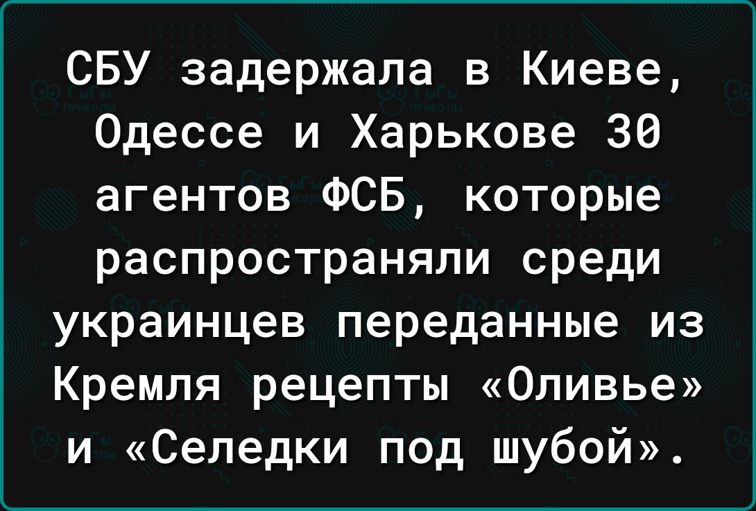 СБУ задержала в Киеве Одессе и Харькове 30 агентов ФСБ которые распространяли среди украинцев переданные из Кремля рецепты Оливье и Селедки под шубой