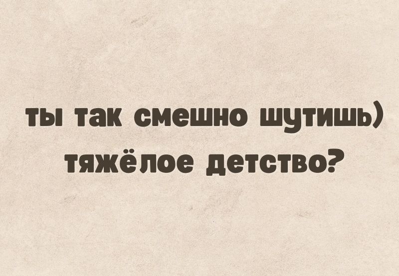 ты так смешно шутишь тяжёлое детство