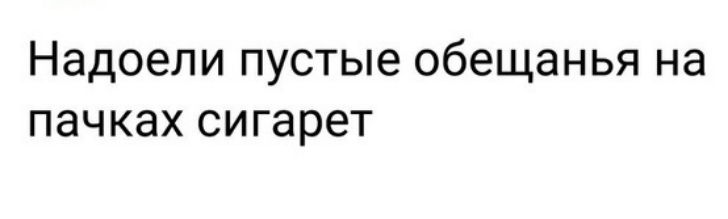 Надоели пустые обещанья на пачках сигарет