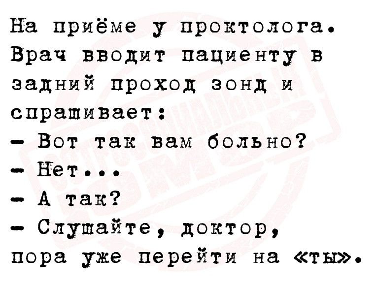 На приёме у проктолога Врач вводит пациенту в задний проход зонд и спрашивает Вот так вам больно Нат А так Слушайте доктор пора уже перейти на ты