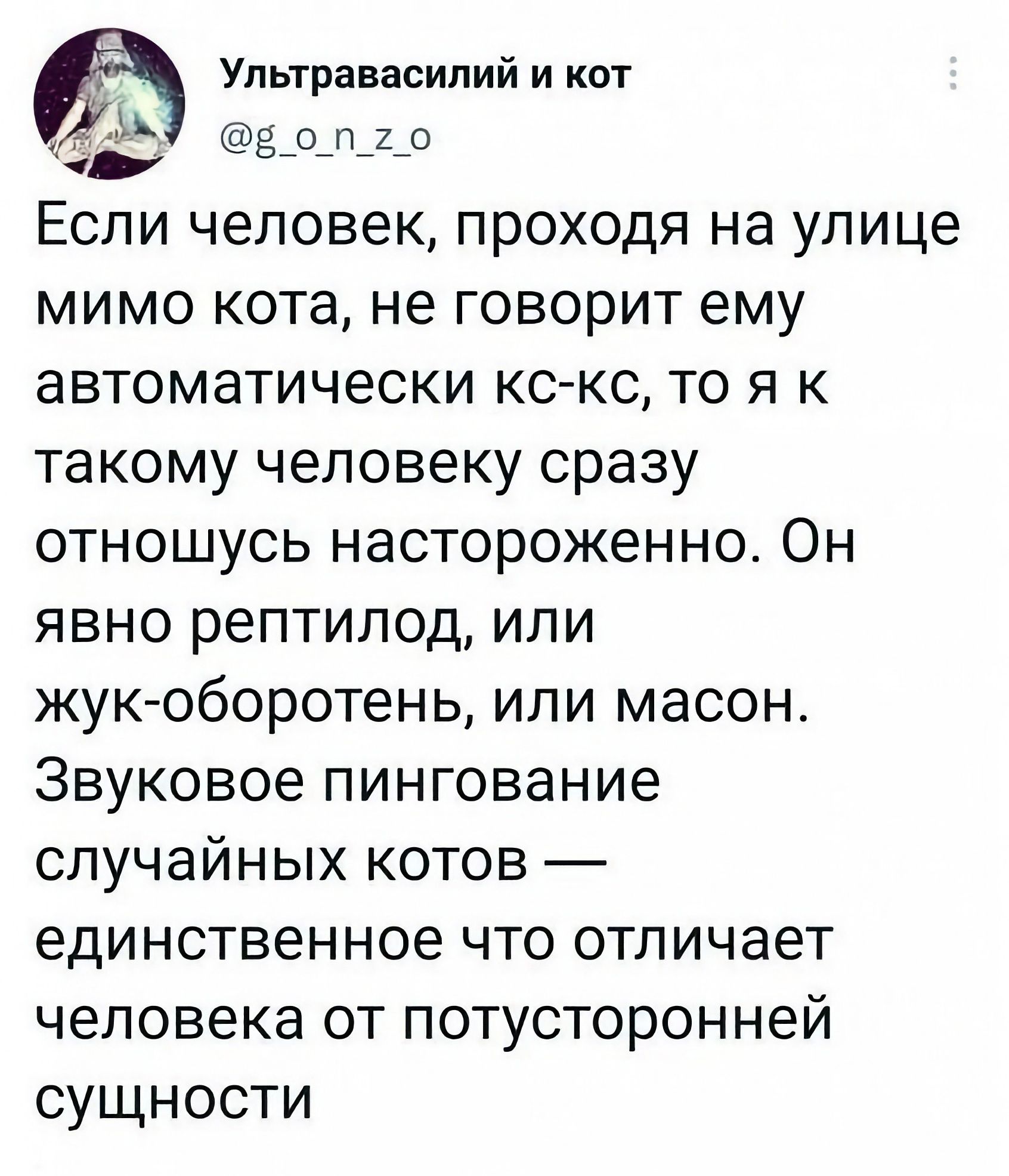 Упьтравасипий и кот з_о_п_2_о Если человек проходя на улице мимо кота не говорит ему автоматически кс кс то я к такому человеку сразу отношусь настороженно Он явно рептилод или жук оборотень или масон Звуковое пингование случайных котов единственное что отличает человека от потусторонней сущности