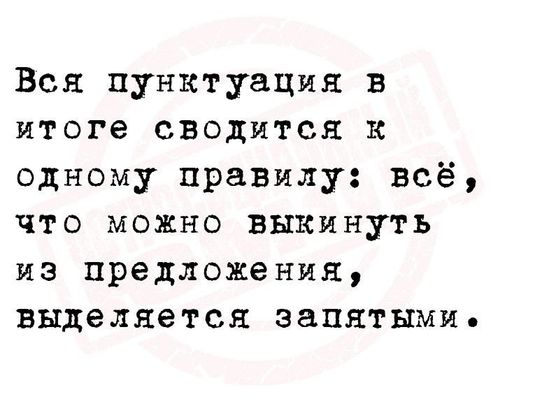 Вся пунктуация в итоге сводится к одному правилу всё что можно выкинуть из предложения выделяется занятыми