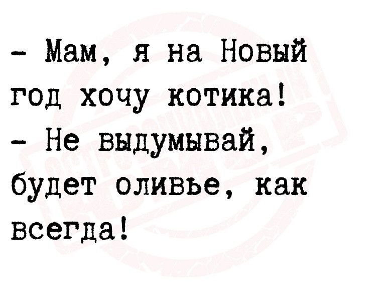 Мам я на Новый год хочу котика Не выдумывай будет оливье как всегда