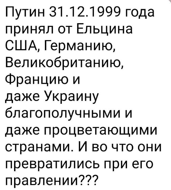 Путин 31121999 года принял от Ельцина США Германию Великобританию Францию и даже Украину благополучными и даже процветающими странами И во что они превратились при его правлении