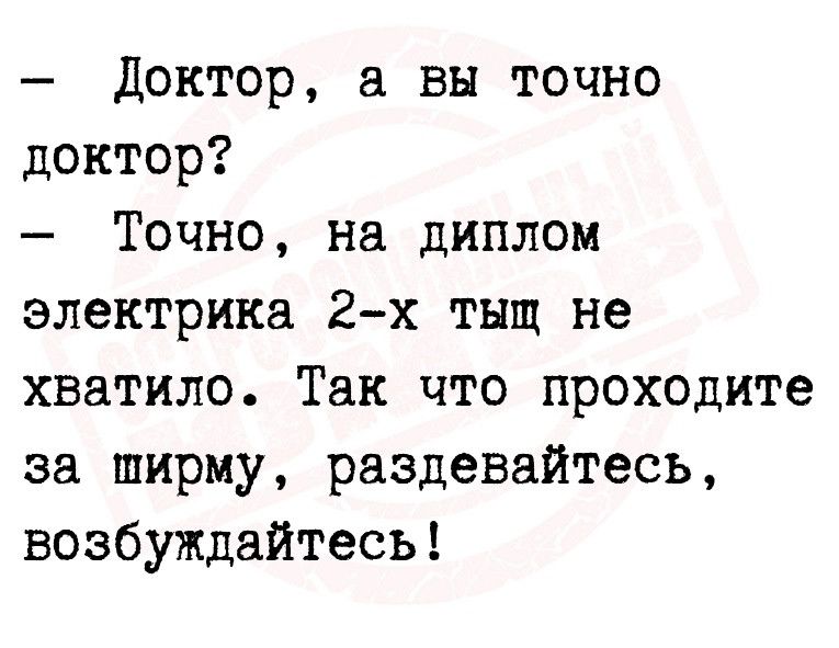Доктор а вы точно доктор Точно на диплом электрика 2х тыщ не хватило Так что проходите за ширму раздевайтесь возбуждайтесь