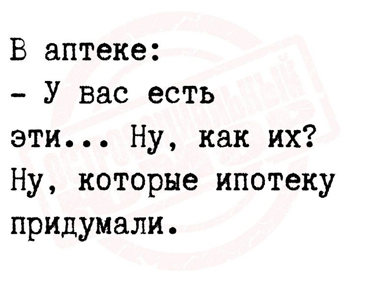 В аптеке У вас есть эти Ну как их Ну которые ипотеку придумали