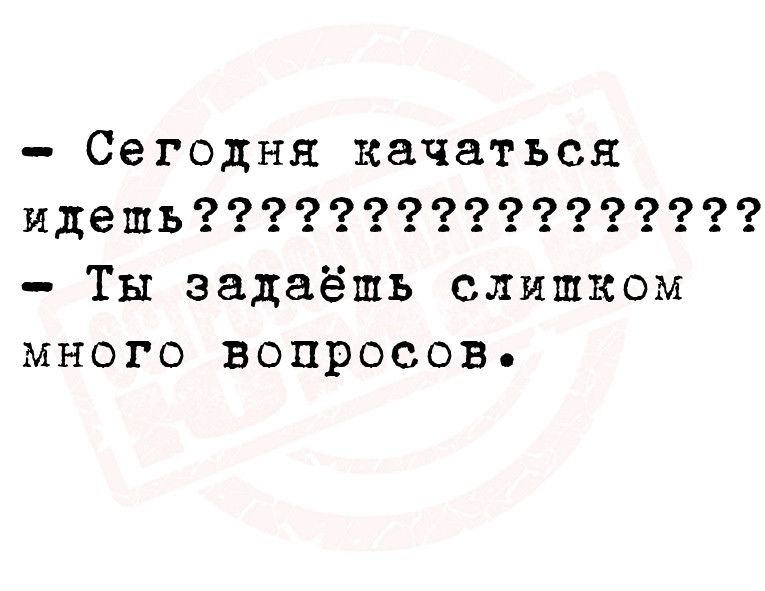 Сегодня качаться идешь Ты задаёшь слишком много вопросов