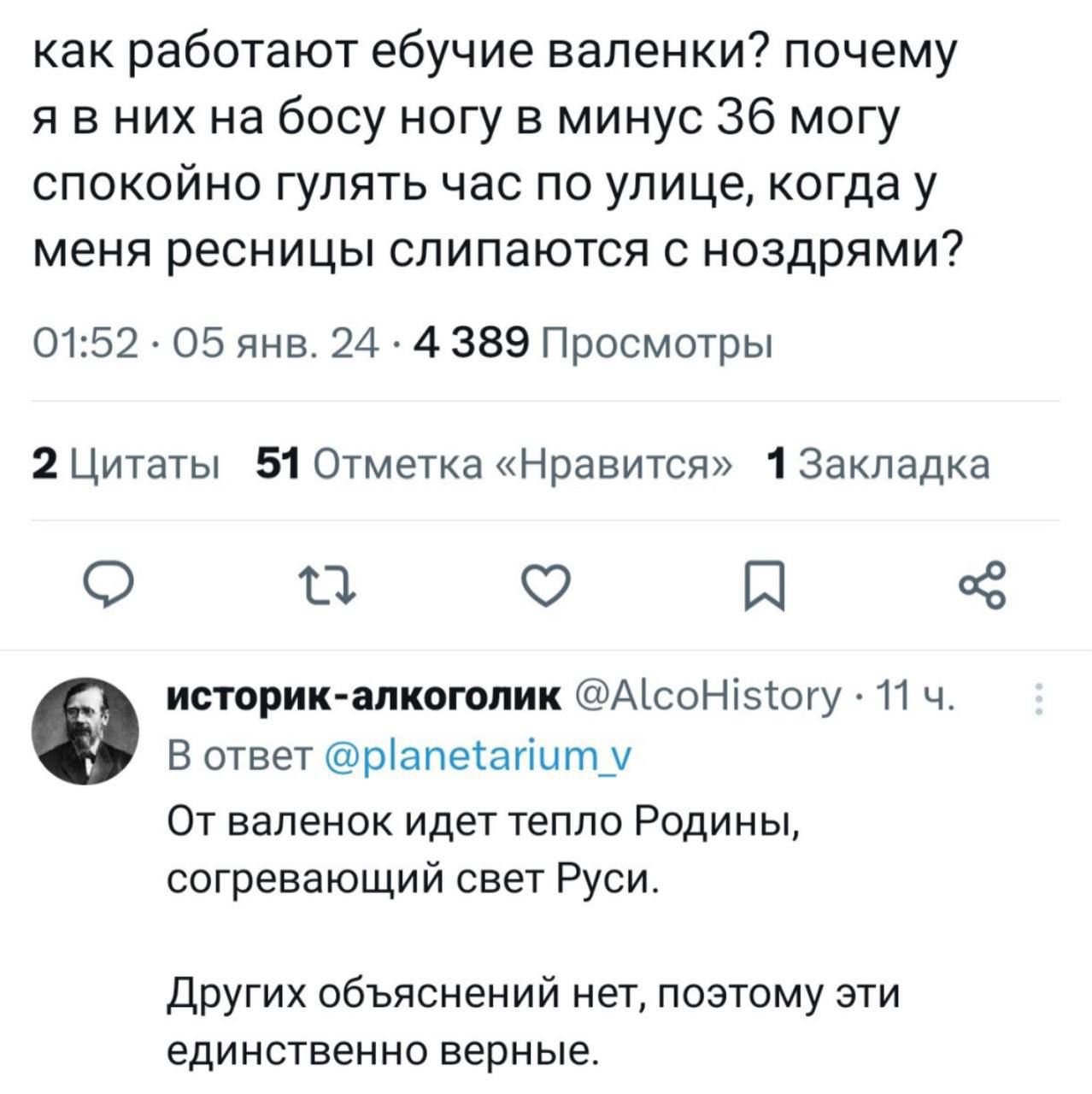 как работают ебучие валенки почему я в них на босу ногу в минус 36 могу спокойно гулять час по улице когда у меня ресницы спипаются ноздрями 0152 05 янв 24 4 389 Просмотры 2 Цитаты 51 Отметка Нравится 1 Закладка О П О П историк лкоголик Атсоніэсоту 11 ч в ответ ріапетагшту От валенок идет тепло Родины согревающий свет Руси других объяснений нет поэтому эти единственно верные