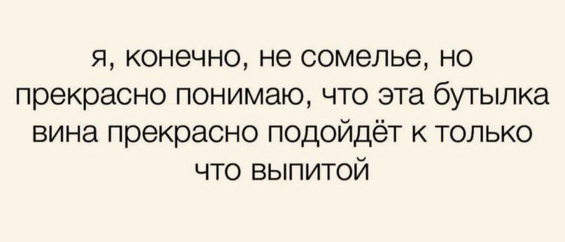 я конечно не сомелье но прекрасно понимаю что эта бутылка вина прекрасно подойдёт только что выпитой