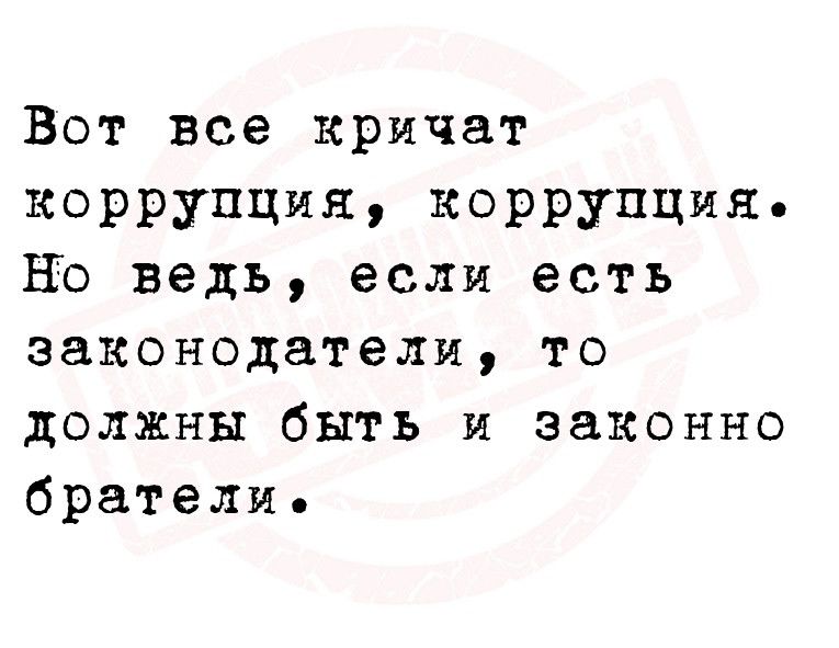 Вот все кричат коррупция коррупция НЪ ведь если есть законодатели то должны быть и законно братели