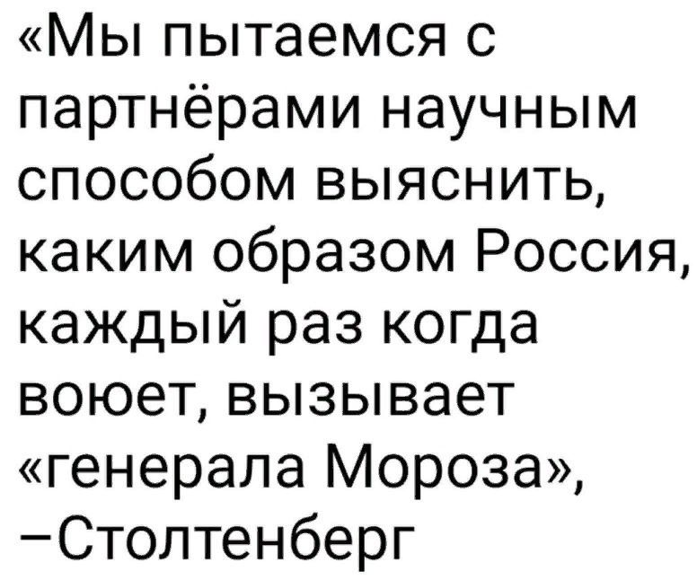 Мы пытаемся с партнёрами научным способом выяснить каким образом Россия каждый раз когда воюет вызывает генерала Мороза Стоптенберг