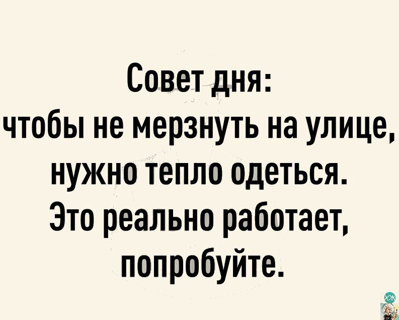 Совет дня чтобы не мерзнуть на улице нужно тепло одеться Это реально работает попробуйте Ё