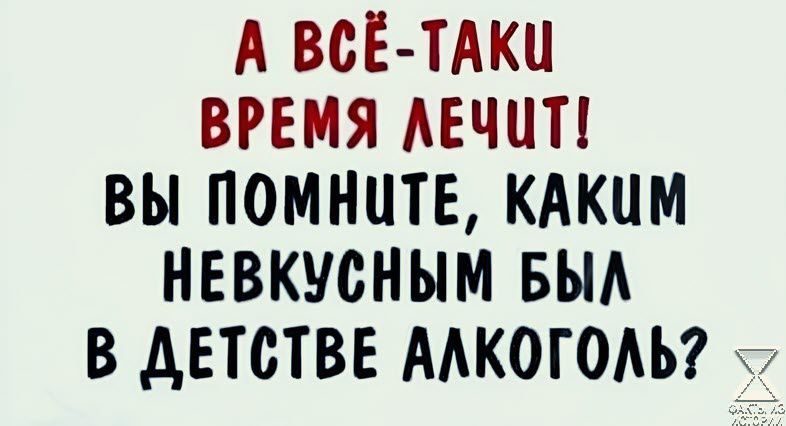 А ВСЁ ТАКИ ВРЕМЯ АЕЧЦП ВЫ ПОМНЦТЕ КАКИМ НЕВКУСНЫМ БЫА В дЕТСТВЕ ААКОГОАЪ