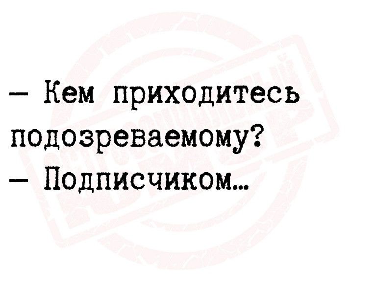 Кем приходитесь подозреваемому Подписчиком