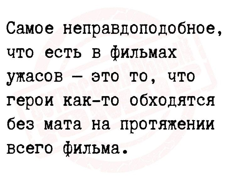 Самое неправдоподобное что есть в фильмах ужасов это то что герои както обходятся без мата на протяжении всего фильма