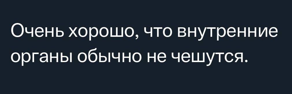 Очень хорошо что внутренние органы обычно не чешутся