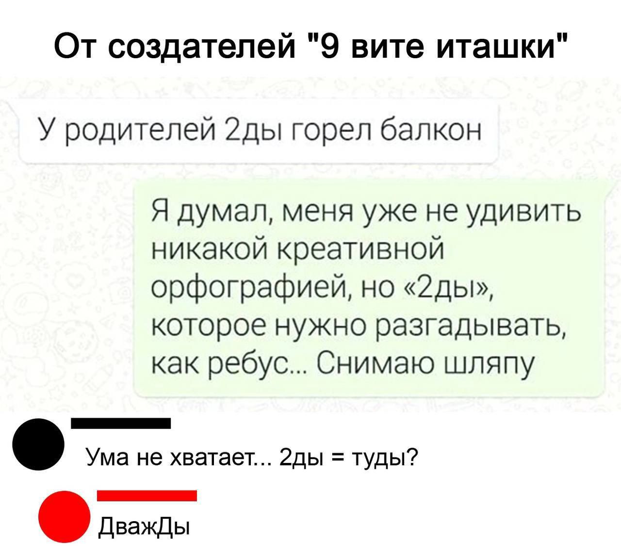 От создателей 9 вите иташки У родителей 2ды горел балкон Я думал меня уже не удивить никакой креативной орфографией но 2ды которое нужно разгадывать как ребус Снимаю шляпу Ума не хватает 2ды туды Дважды