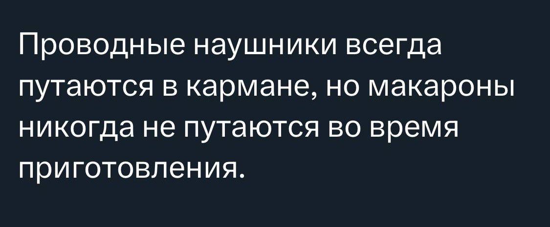 Проводные НЭУШНИКИ всегда путаются В кармане НО макароны НИКОГДЭ не ПУТЭЮТСЯ ВО время ПРИГОТОВПЭНИЯ
