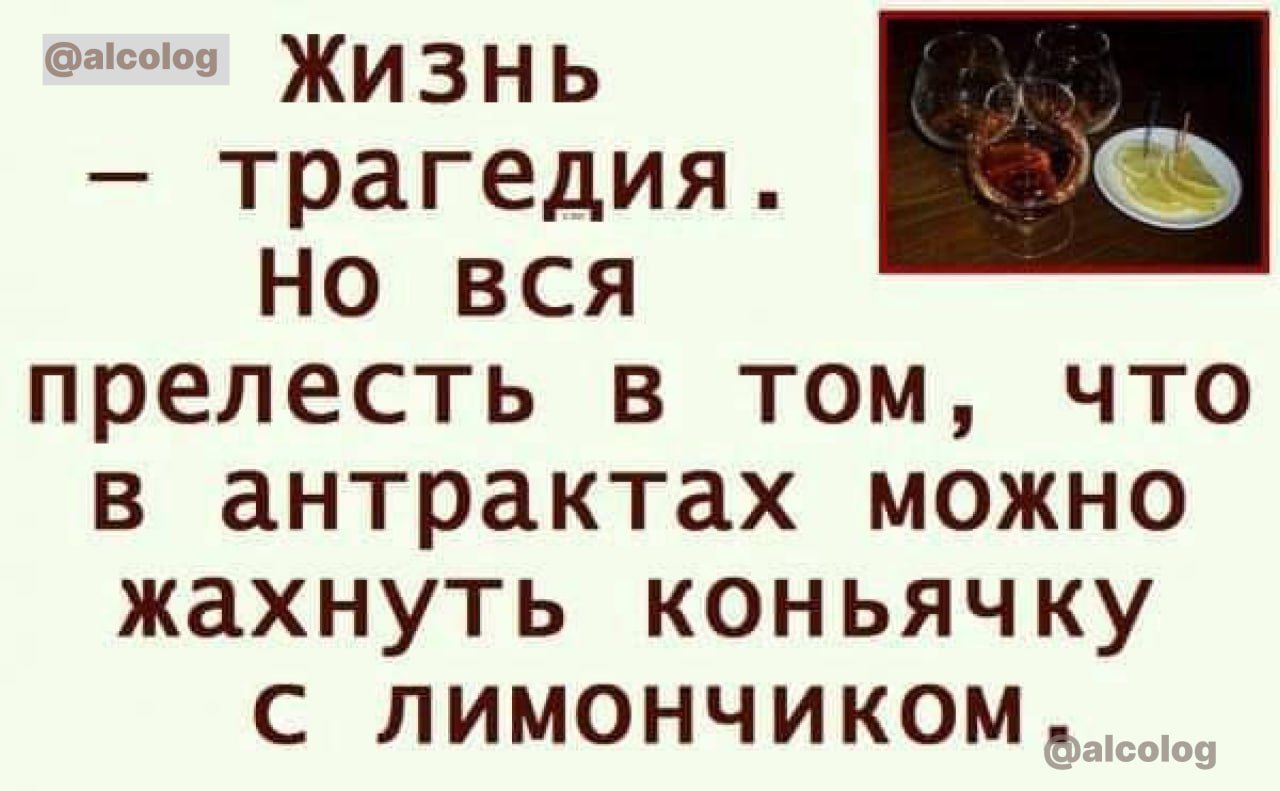 1С Жи 3 Н ь трагедия 3 но вся прелесть в том что в антрактах можно жахнуть коньячку с пимончиком