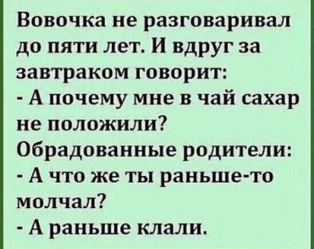 Вовочка не разговаривал до пяти лет И вдруг за завтраком говорит А почему мне в чай сахар не положили обрадованные родители А что же ты раньше то молчал А раньше клали