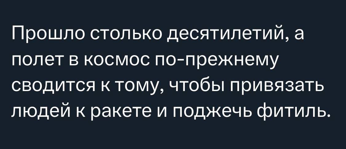 Прошло столько десятилетий а полет в космос попрежнему сводится ктому чтобы привязать людей к ракете и поджечь фитиль