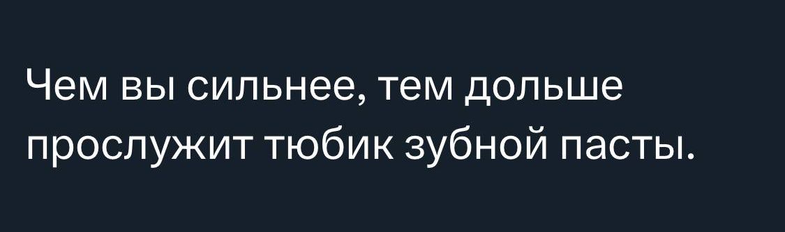 Чем вы сильнее тем дольше прослужит тюбик зубной пасты