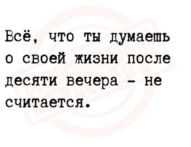 Всё что ты думаешь о своей жизни после десяти вечера не считается