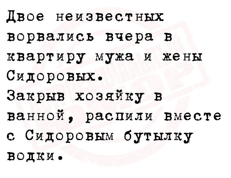 двое неизвестных ворвались Вчера в квартиру мужа и жены Сидоровых Закрыв хозяйку в ванной распили вместе с Сидоровым бутылку водки