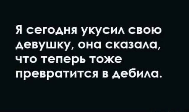 я сегодня укуси свою девушку она сказаАа что теперь тоже превратится в Аебиш