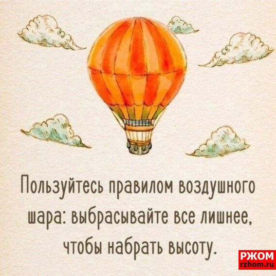 Пользуйтесь правилом воздушного шара выбрасывайте все лишнее чтобы наб ать высот У