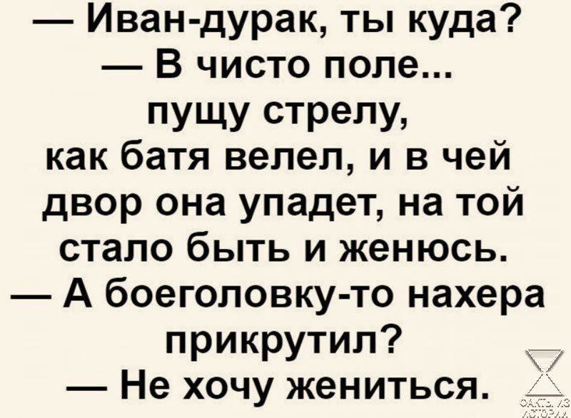 Иван дурак ты куда В чисто поле пУЩУ стрелу как батя велел и в чей двор она упадет на той стало быть и женюсь А боеголовку то нахера прикрутил Не хочу жениться _