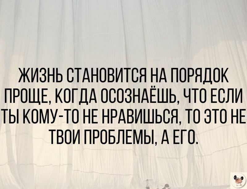 ЖИЗНЬ СТАНОВИТСЯ НА ПОРЯДОК ПРОЩЕ КОГДА ОООЗНАЕШЬ ЧТО ЕСЛИ ТЫ КОМУ ТО НЕ НРАВИШЬСЯ ТО ЭТО НЕ ТВОИ ПРОБЛЕМЫ А ЕГО