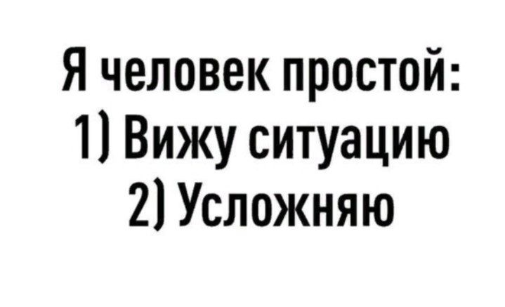 Я человек простой 11 Вижу ситуацию 2 Усложняю