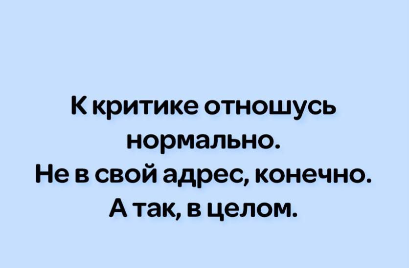 К критике отношусь нормально Не в свой адрес конечно А так в целом