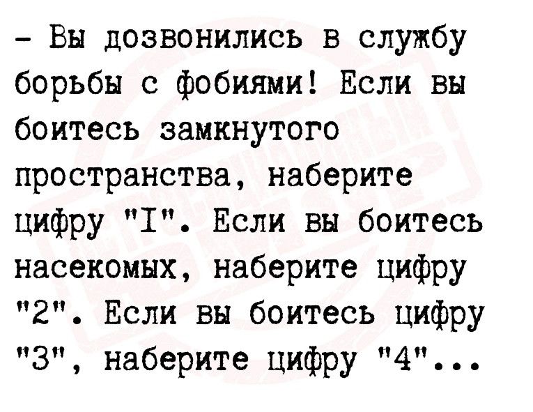 Ен дозвонились в службу борьбы с фобиями Если вы боитесь замкнутого пространства наберите цифру 1 Если вы боитесь насекомых наберите цифру 2 Если вы боитесь цифру 3 наберите цифру 4