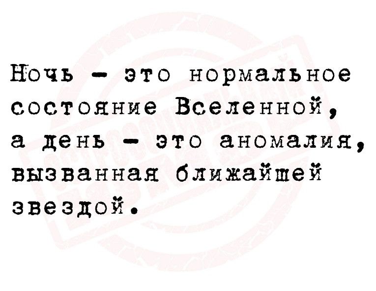 НЪчъ это нормальное состояние Вселенной день это аномалия вызванная ближайшей звездой