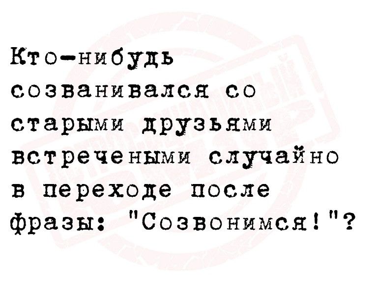 Кто нибудь созванивался со старыми друзьями встречеными случайно в переходе после фразы Созвонимся