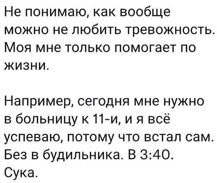 Не понимаю как вообще можно не любить тревожность Моя мне только помогает по жизни Например сегодня мне нужно в больницу к11и и я всё успеваю потому что встал сам Без в будильника В 340 Сука