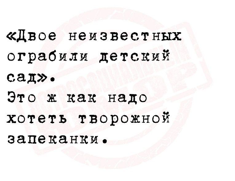 двое неизвестных ограбили детский сад Это ж как надо хотеть творожной запеканки