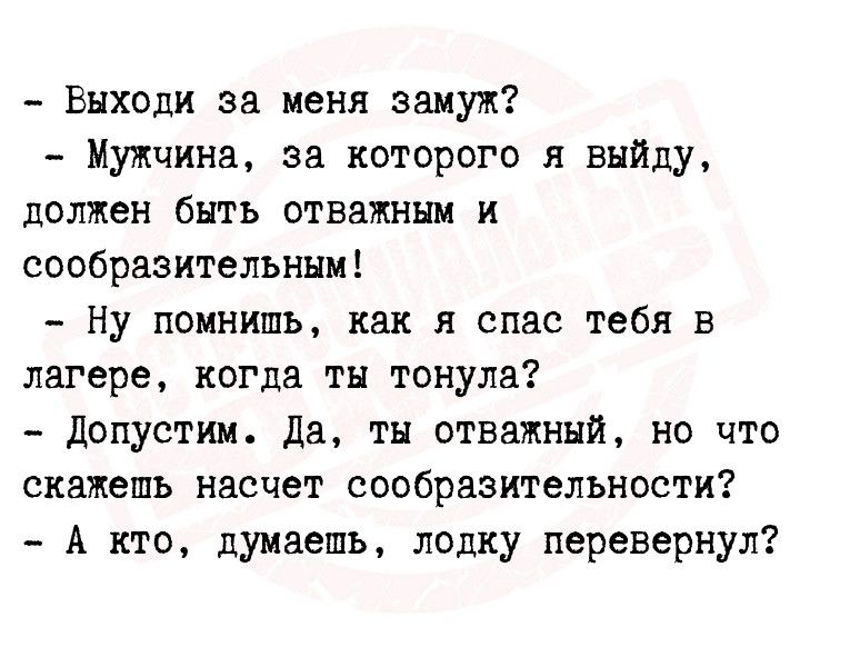 Выходи за меня замуж Мужчина за которого я выйду должен быть отважным и сообразительннм Ну помнишь как я спас тебя в лагере когда ты тонула допустим да тн отважный но что скажешь насчет сообразительновти А кто думаешь лодку перевернул