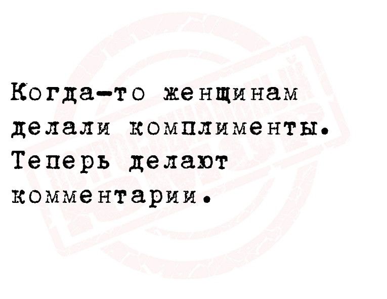 Когдато женщинам делали комплименты Теперь делают комментарии