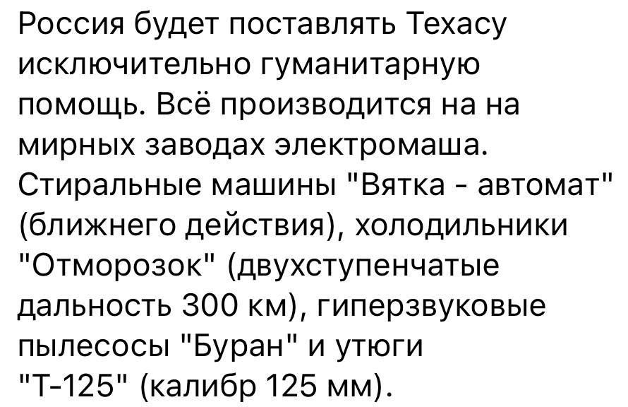 Россия будет поставлять Техасу исключительно гуманитарную помощь Всё производится на на мирных заводах электромаша Стиральные машины Вятка автомат ближнего действия холодильники Отморозок двухступенчатые дальность 300 км гиперзвуковые пылесосы Буран и утюги Т125 калибр 125 мм