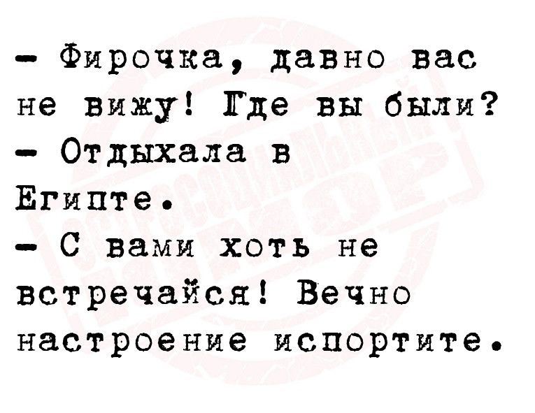 Фирсчка давно вас не вижу Где вы были Отдыхала в Египте С вами хоть не встречайся Вечно настроение испортите