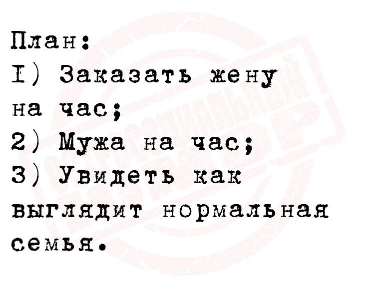 План 1 Заказать жену на час 2 Мужа на час 3 Увидеть как выглядит нормаЛЬНан семья