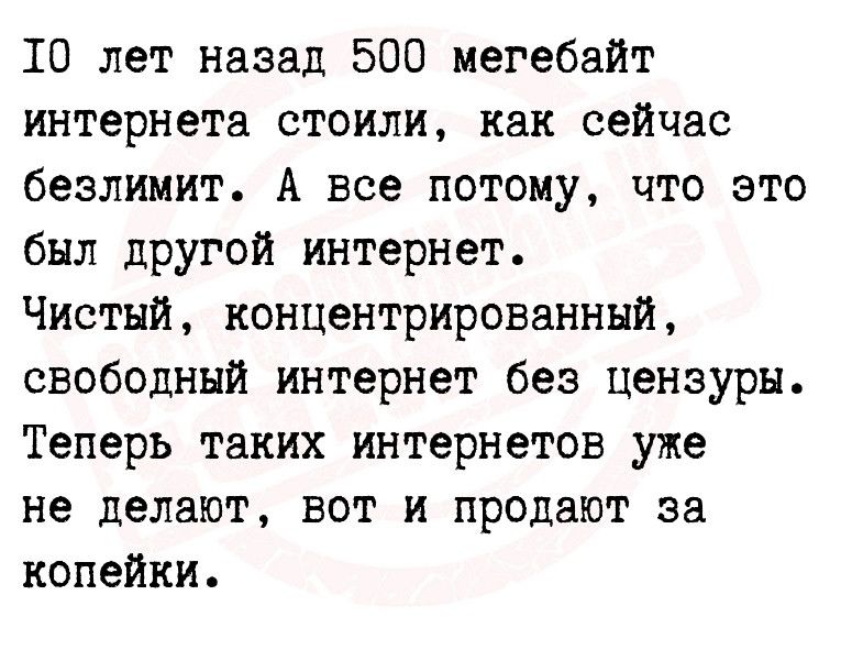 10 лет назад 500 мегебайт интернета стоили как сейчас безлимит А все потому что это был другой интернет Чистый концентрированннй свободный интернет без цензуры Теперь таких интернетов уже не делают вот и продают за копейки