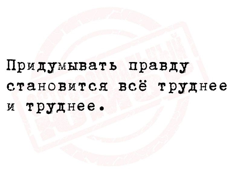 Придумывать правду становится всё труднее и труднее