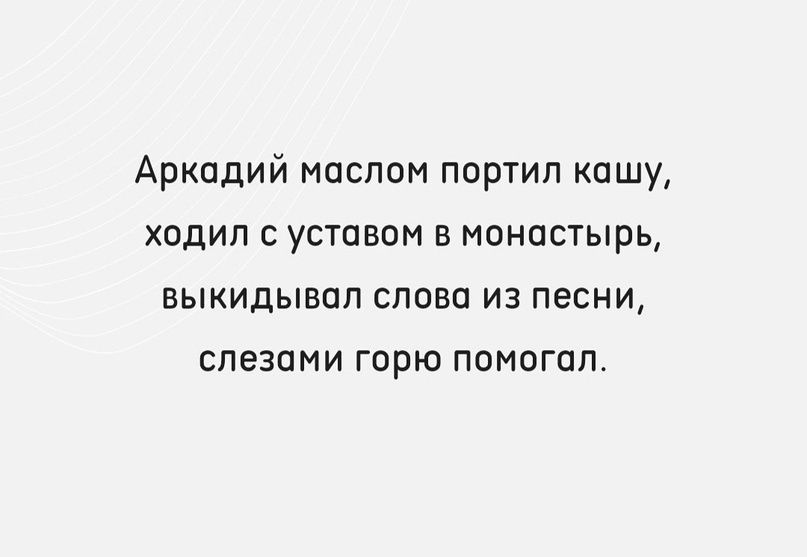 Аркадий маслом портил кашу ходил с уставом в монастырь выкидывпл слова из песни слезами горю помогал