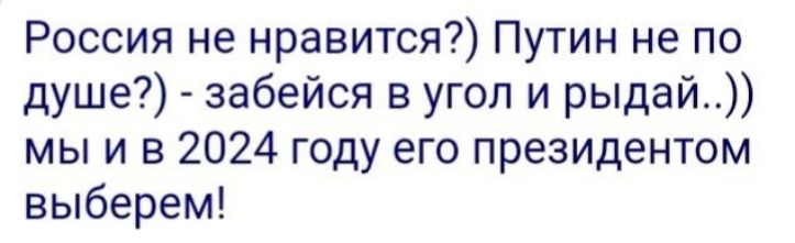 Россия не нравится Путин не по душе забейся в угол и рыдай мы и в 2024 году его президентом выберем