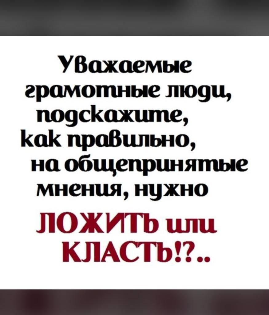 УВожаемые грамотные пю9ц поусКажшпе Как праВцльно но общепринятые мнения нужно ЛОЖИТЬ или КЛАСТЬ