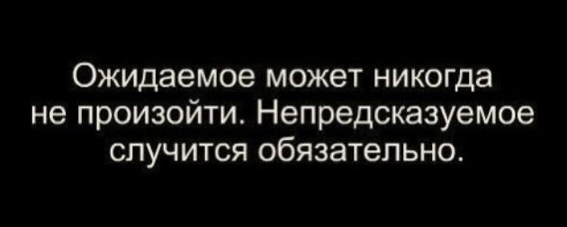 Ожидаемое может никогда не произойти Непредсказуемое случится обязательно